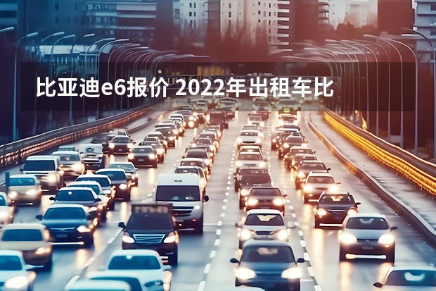 比亚迪e6报价 2022年出租车比亚迪e6能卖多少钱