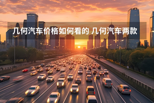 几何汽车价格如何看的 几何汽车两款纯电动车上市，售价14.98-18.68万元