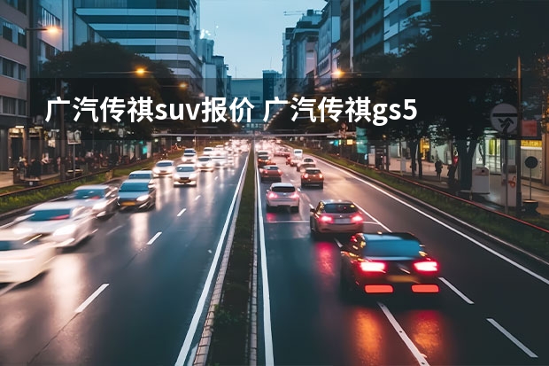 广汽传祺suv报价 广汽传祺gs5怎么样（为什么都不建议买gs5）