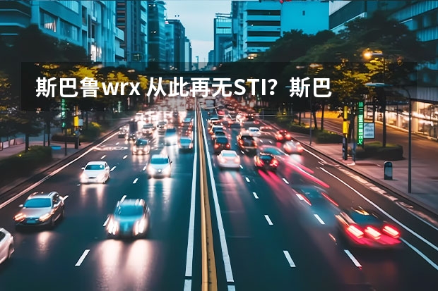 斯巴鲁wrx 从此再无STI？斯巴鲁注册STe商标疑似推出纯电性能车！