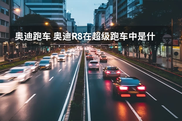 奥迪跑车 奥迪R8在超级跑车中是什么水平