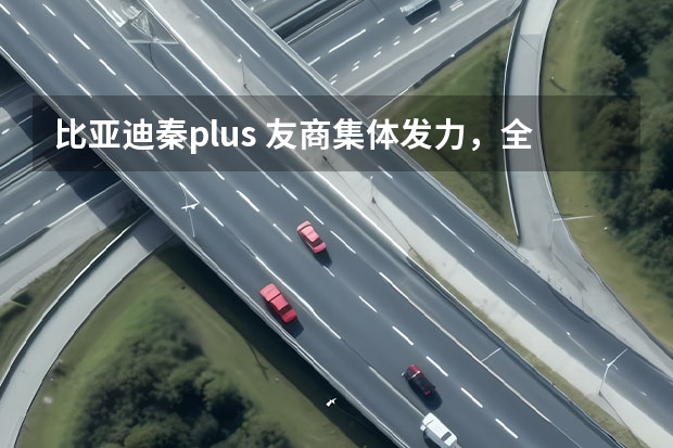 比亚迪秦plus 友商集体发力，全体对标秦PLUS，比亚迪：这么玩就没意思