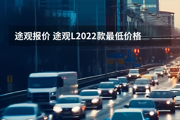 途观报价 途观L2022款最低价格是多少钱？途观L报价