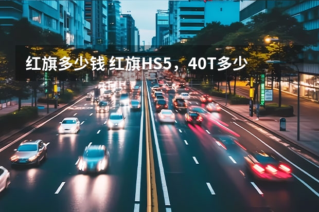 红旗多少钱 红旗HS5，4.0T多少钱？