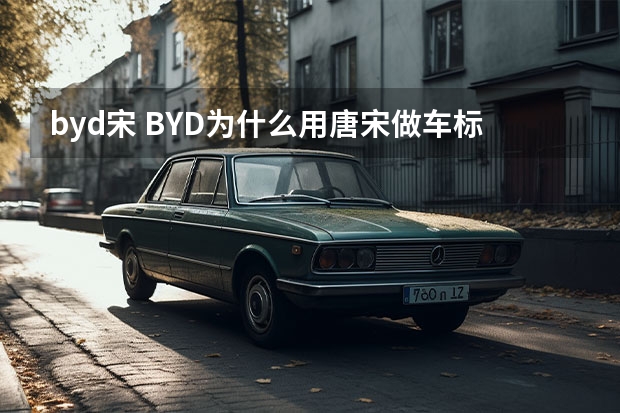 byd宋 BYD为什么用唐.宋做车标