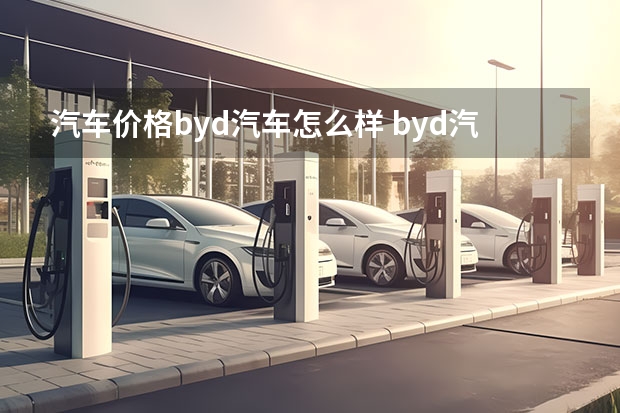 汽车价格byd汽车怎么样 byd汽车怎么样