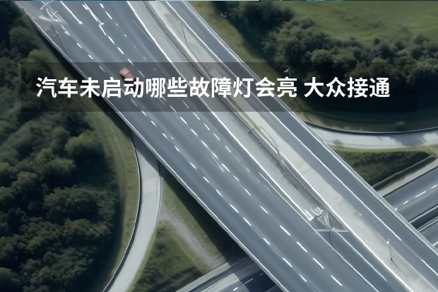 汽车未启动哪些故障灯会亮 大众接通电源没点火，发动机故障灯会一直亮吗？