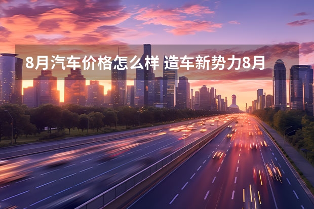 8月汽车价格怎么样 造车新势力8月新车交付量出炉：埃安狂甩4万5，蔚来排第三