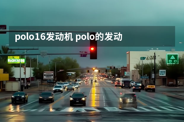 polo1.6发动机 polo的发动机是什么型号？