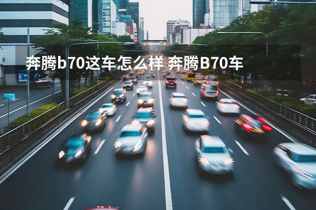 奔腾b70这车怎么样 奔腾B70车怎么样