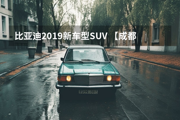 比亚迪2019新车型SUV 【成都车展】预计燃油版售价在12万-15万元，比亚迪宋PLUS亮相