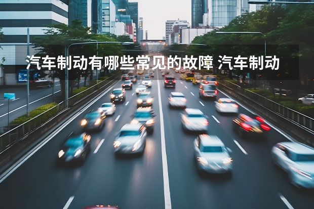 汽车制动有哪些常见的故障 汽车制动系统故障的诊断与分析是哪些方面？