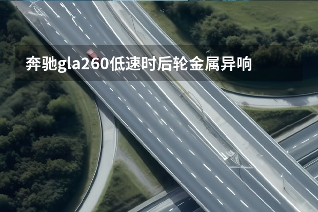 奔驰gla260低速时后轮金属异响