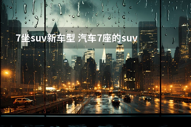 7坐suv新车型 汽车7座的suv有哪些