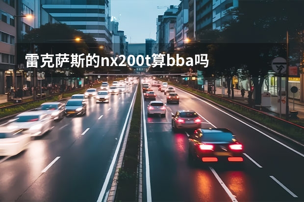 雷克萨斯的nx200t算bba吗