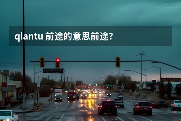 qiantu 前途的意思前途？