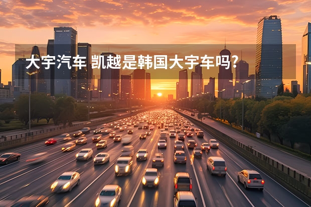 大宇汽车 凯越是韩国大宇车吗?