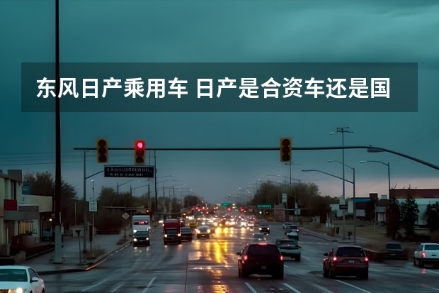 东风日产乘用车 日产是合资车还是国产车