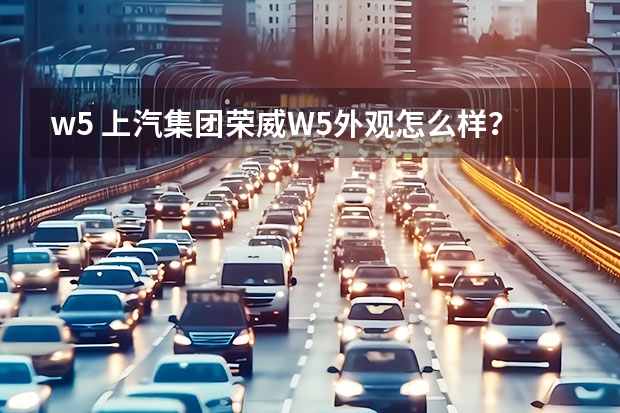 w5 上汽集团荣威W5外观怎么样？