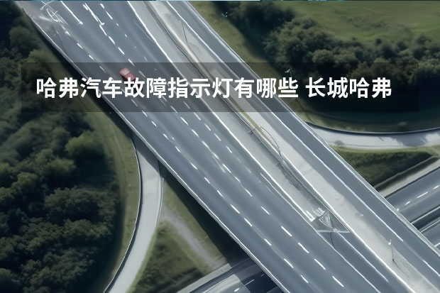 哈弗汽车故障指示灯有哪些 长城哈弗h5仪表盘指示灯都代表什么？象发动机图形的标志代表什么？