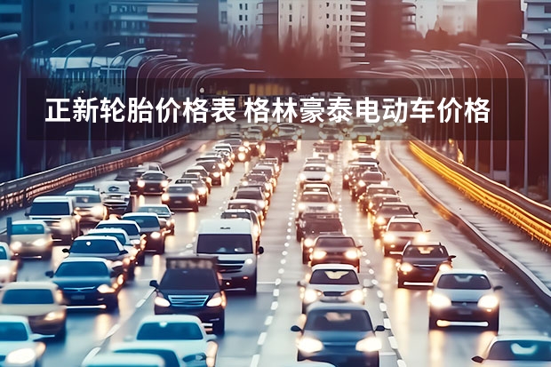 正新轮胎价格表 格林豪泰电动车价格表格林豪泰电动车价格表新款正新轮胎的