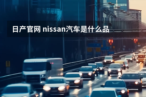 日产官网 nissan汽车是什么品牌的汽车