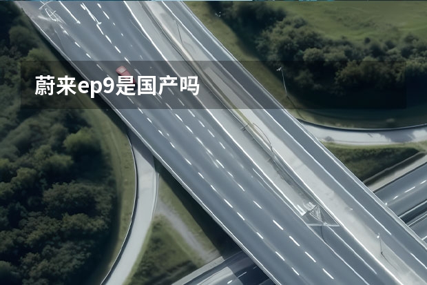 蔚来ep9是国产吗