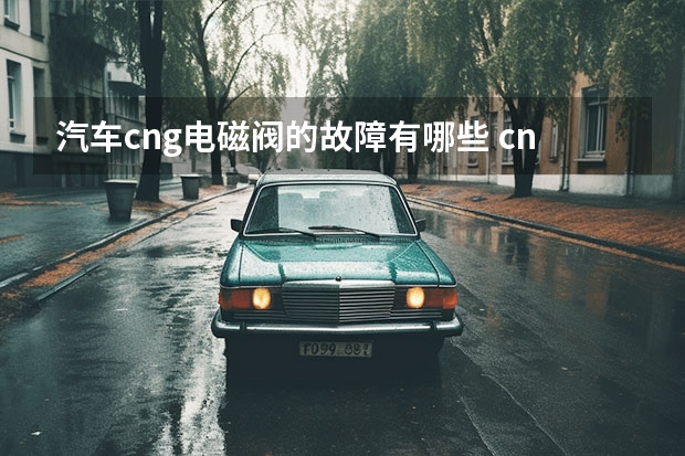 汽车cng电磁阀的故障有哪些 cng车高压电磁阀频繁转换,怎么回事