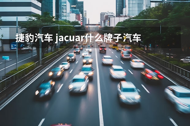 捷豹汽车 jacuar什么牌子汽车