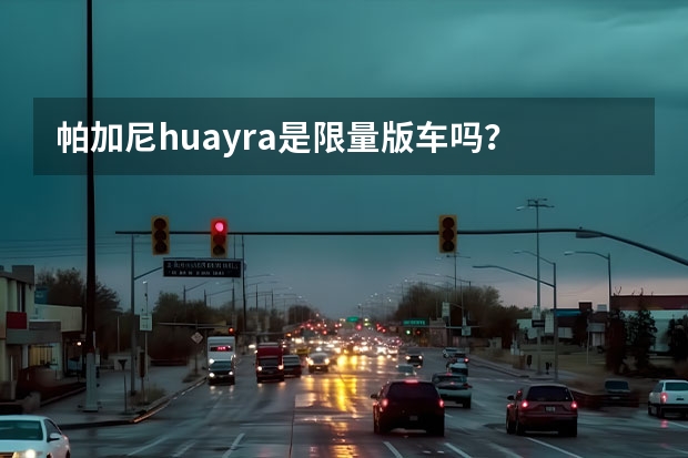 帕加尼huayra是限量版车吗？