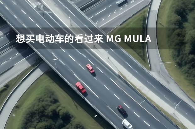 想买电动车的看过来 MG MULAN首推425km旗舰版