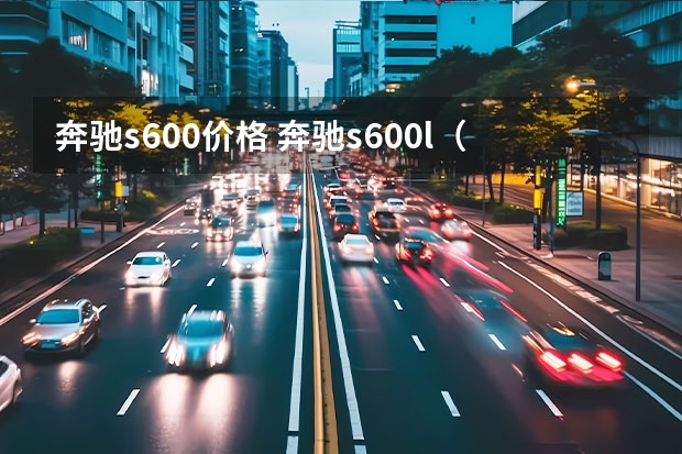 奔驰s600价格 奔驰s600l（奔驰s600_价格多少）