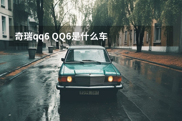 奇瑞qq6 QQ6是什么车