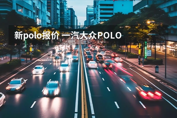 新polo报价 一汽大众POLO 1.6 1.4 报价分别是多少