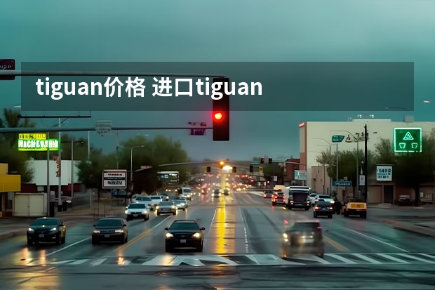 tiguan价格 进口tiguan和途观有什么区别? 哪个好