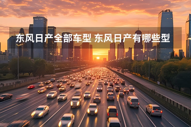 东风日产全部车型 东风日产有哪些型号车