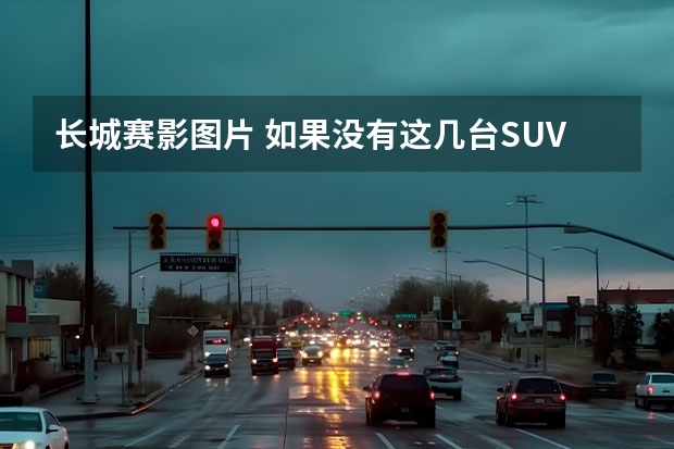 长城赛影图片 如果没有这几台SUV，长城或许很难成为今天的长城！