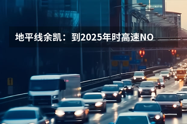 地平线余凯：到2025年时高速NOA仍会是量产主力