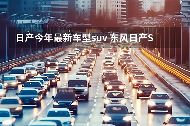 日产今年最新车型suv 东风日产SUV车型介绍