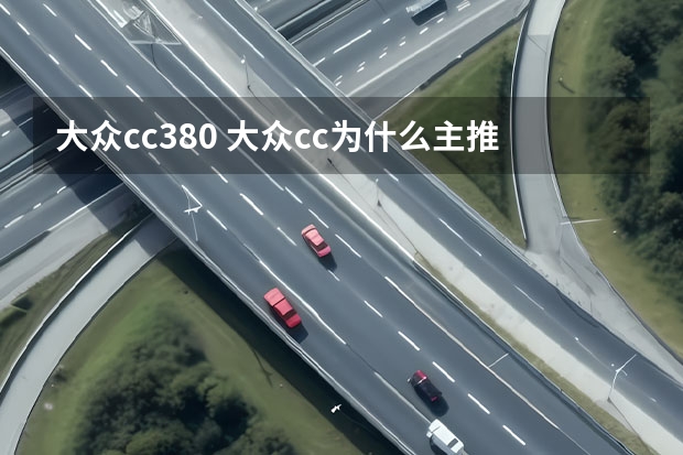 大众cc380 大众cc为什么主推380?330为什么减产