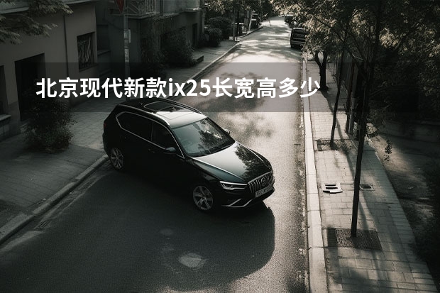 北京现代新款ix25长宽高多少