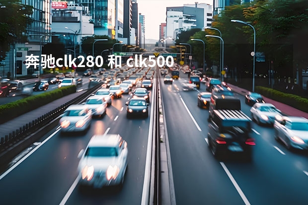 奔驰clk280 和 clk500  到底有多少不一样啊？