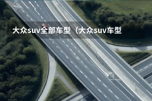 大众suv全部车型（大众suv车型大全大众系列suv）