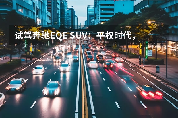 试驾奔驰EQE SUV：平权时代，奔驰如何诠释电动化豪华