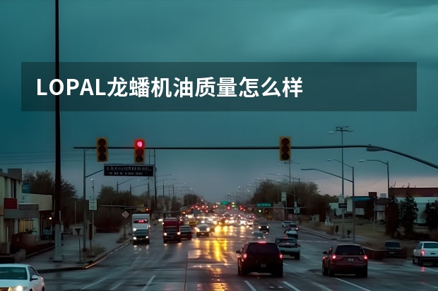 LOPAL龙蟠机油质量怎么样