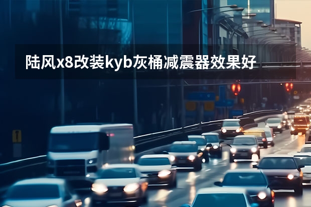 陆风x8改装kyb灰桶减震器效果好吗