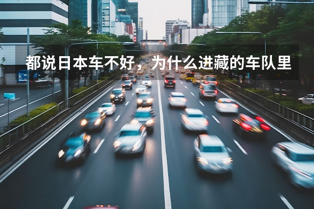 都说日本车不好，为什么进藏的车队里至少要有一台丰田保障车？