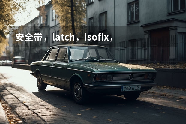 安全带，latch，isofix，这三种接口的儿童安全座椅哪个更安全