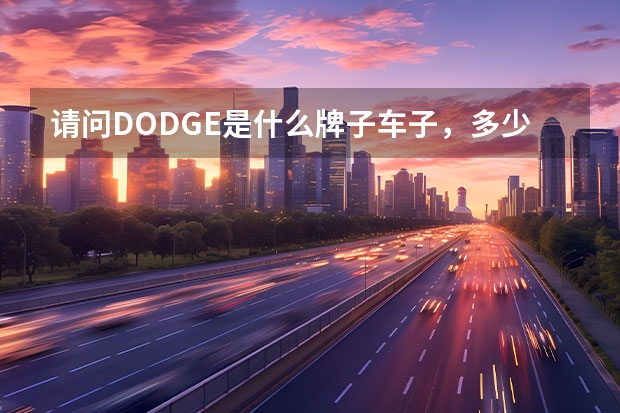 请问DODGE是什么牌子车子，多少钱上路