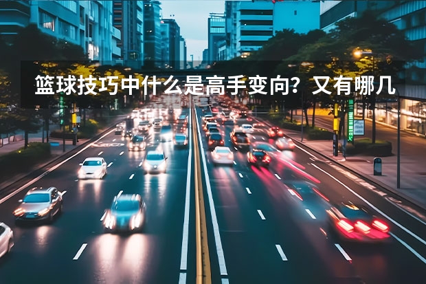 篮球技巧中什么是高手变向？又有哪几种推球变向的篮球技巧呢？